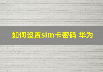 如何设置sim卡密码 华为